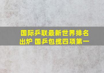 国际乒联最新世界排名出炉 国乒包揽四项第一